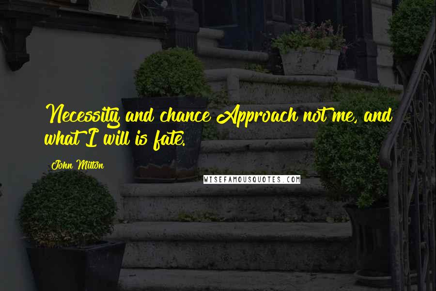 John Milton Quotes: Necessity and chance Approach not me, and what I will is fate.