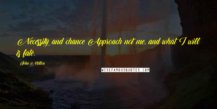 John Milton Quotes: Necessity and chance Approach not me, and what I will is fate.