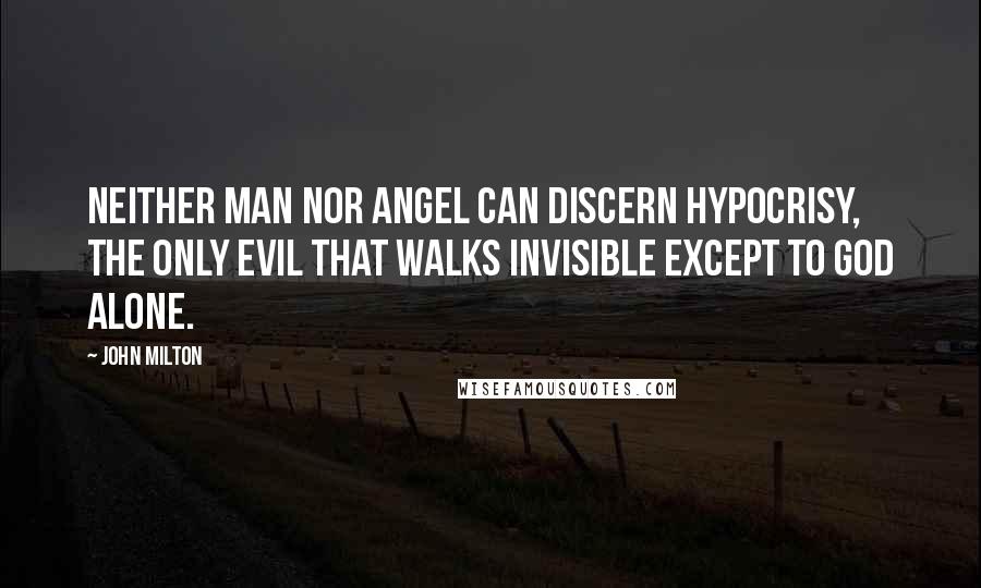 John Milton Quotes: Neither man nor angel can discern hypocrisy, the only evil that walks invisible except to God alone.