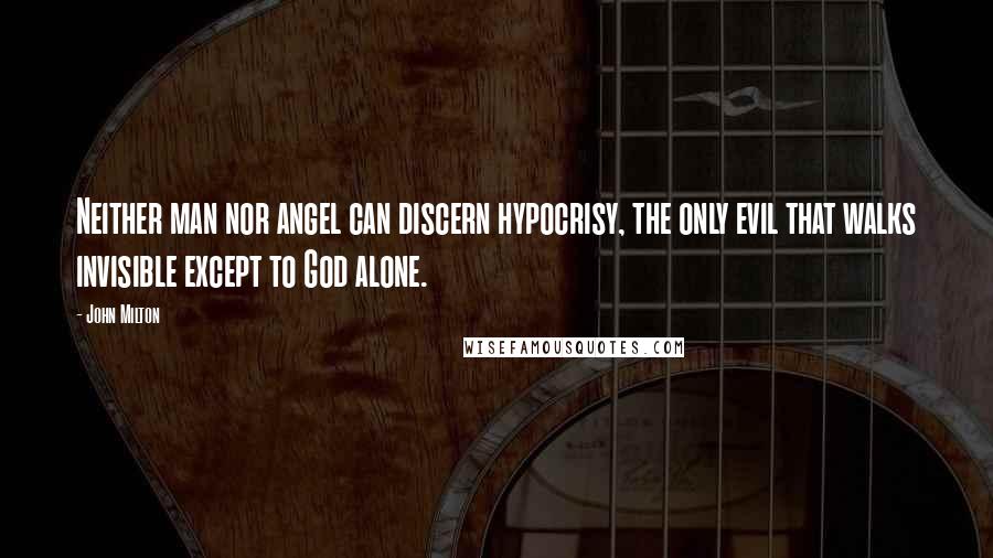 John Milton Quotes: Neither man nor angel can discern hypocrisy, the only evil that walks invisible except to God alone.