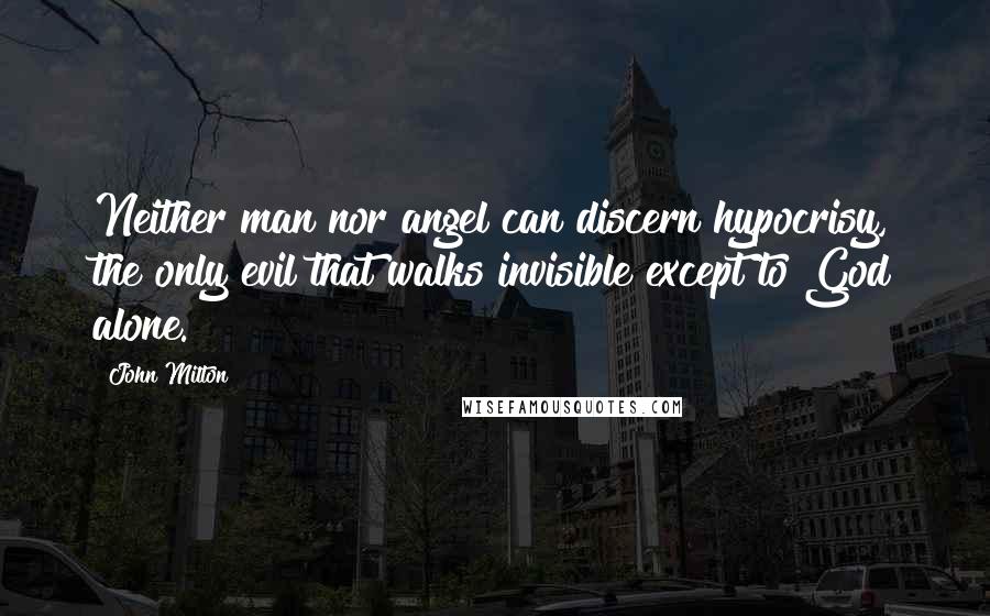 John Milton Quotes: Neither man nor angel can discern hypocrisy, the only evil that walks invisible except to God alone.