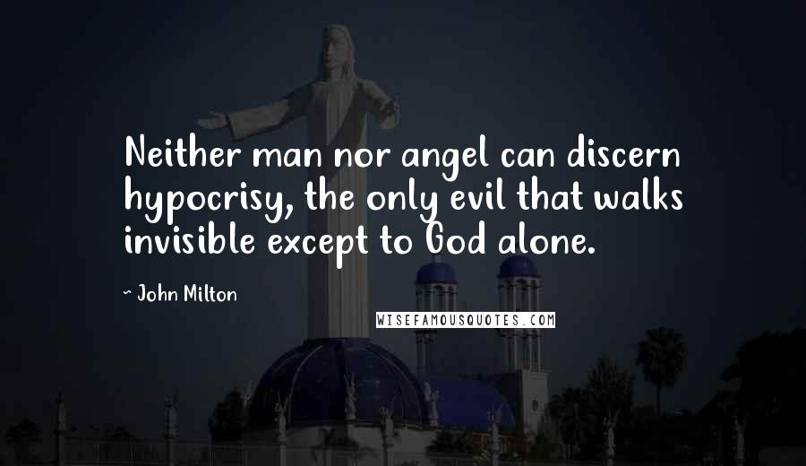 John Milton Quotes: Neither man nor angel can discern hypocrisy, the only evil that walks invisible except to God alone.