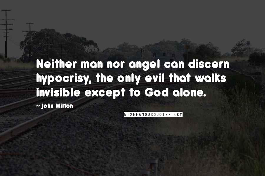 John Milton Quotes: Neither man nor angel can discern hypocrisy, the only evil that walks invisible except to God alone.