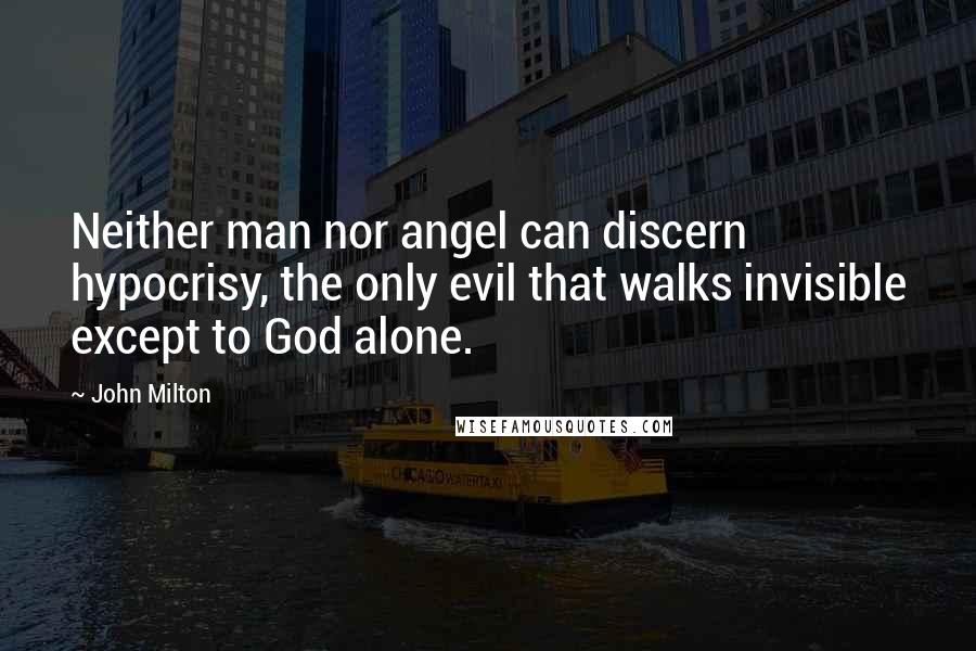 John Milton Quotes: Neither man nor angel can discern hypocrisy, the only evil that walks invisible except to God alone.