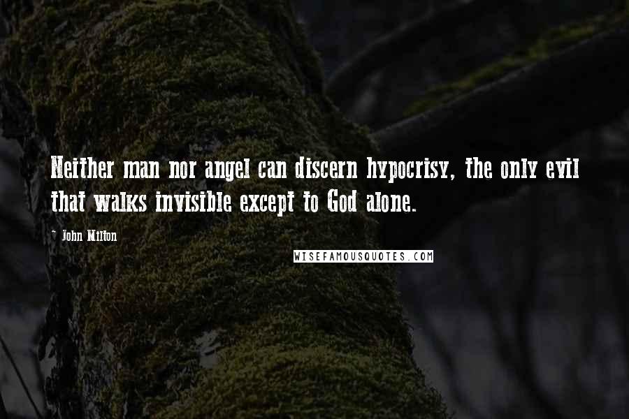 John Milton Quotes: Neither man nor angel can discern hypocrisy, the only evil that walks invisible except to God alone.