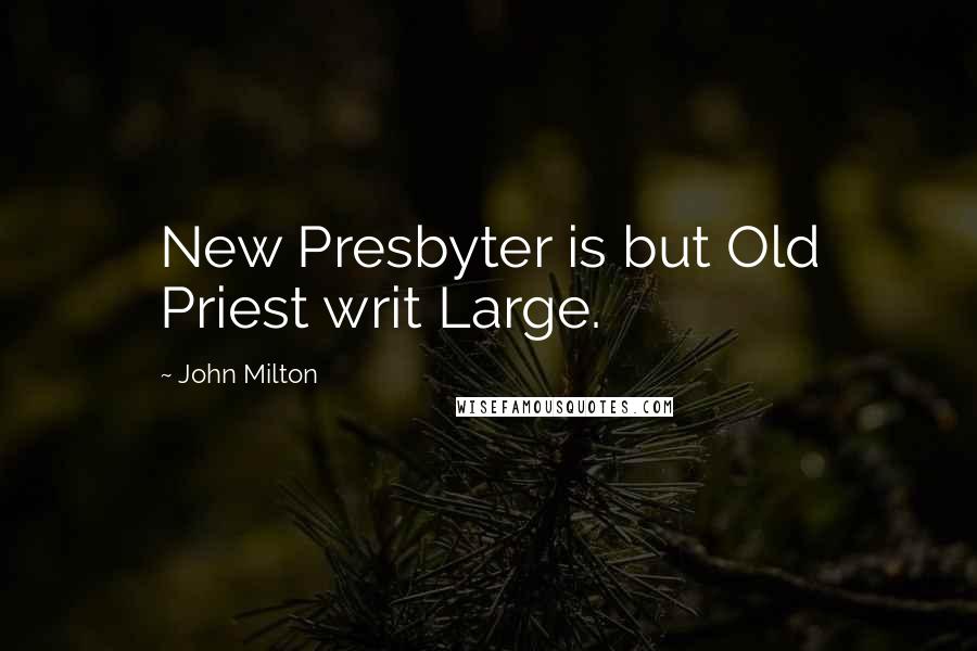 John Milton Quotes: New Presbyter is but Old Priest writ Large.