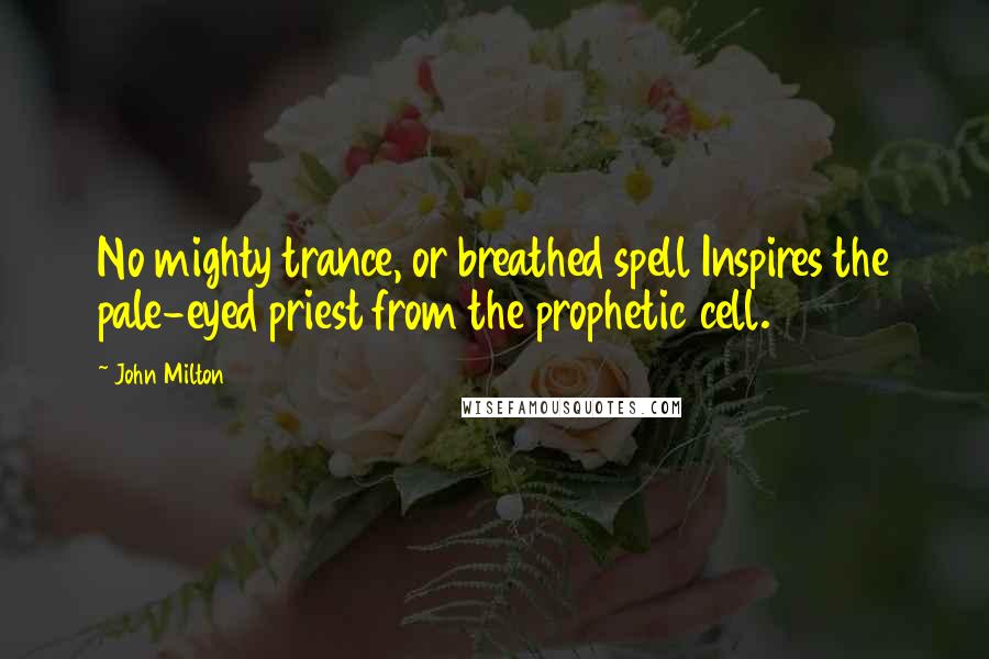 John Milton Quotes: No mighty trance, or breathed spell Inspires the pale-eyed priest from the prophetic cell.