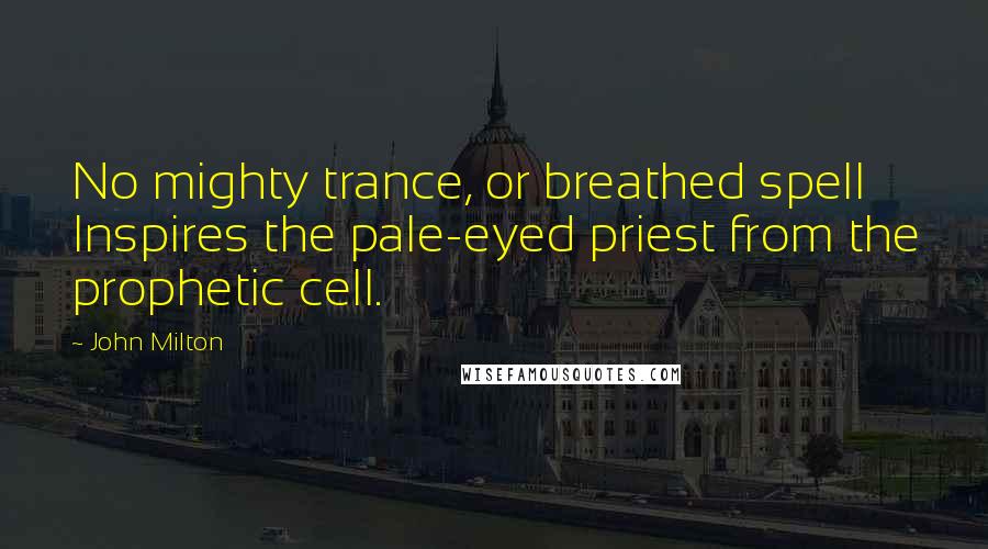 John Milton Quotes: No mighty trance, or breathed spell Inspires the pale-eyed priest from the prophetic cell.