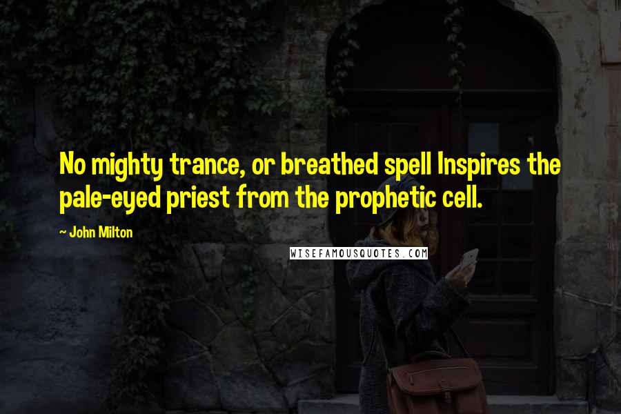 John Milton Quotes: No mighty trance, or breathed spell Inspires the pale-eyed priest from the prophetic cell.