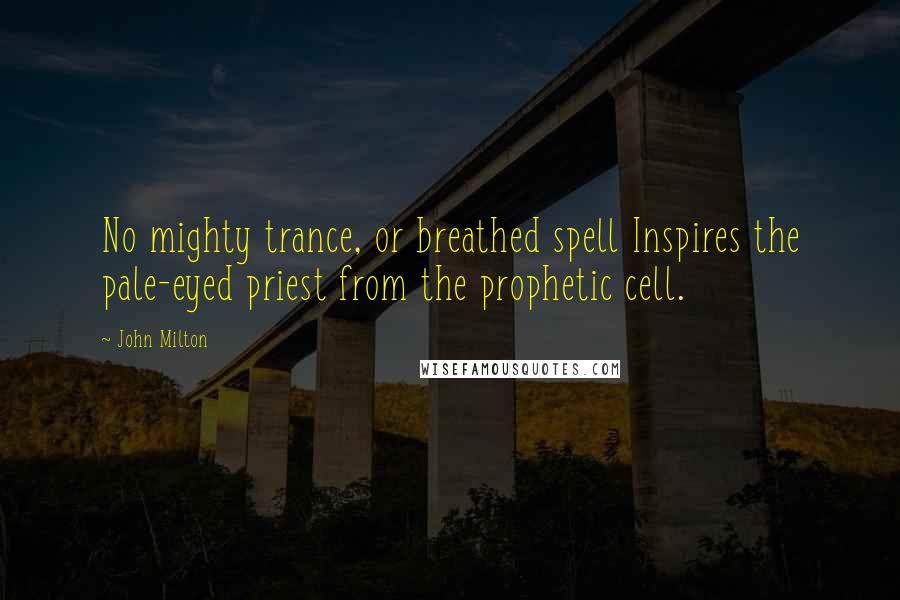 John Milton Quotes: No mighty trance, or breathed spell Inspires the pale-eyed priest from the prophetic cell.