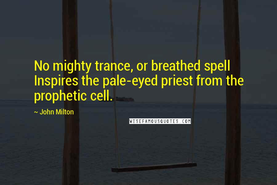 John Milton Quotes: No mighty trance, or breathed spell Inspires the pale-eyed priest from the prophetic cell.