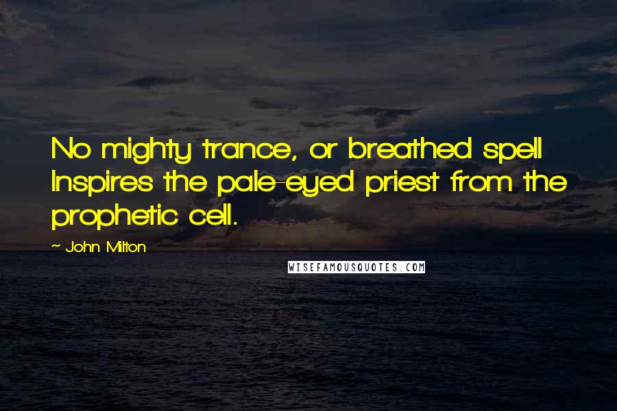 John Milton Quotes: No mighty trance, or breathed spell Inspires the pale-eyed priest from the prophetic cell.