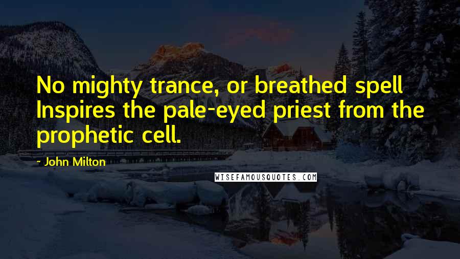 John Milton Quotes: No mighty trance, or breathed spell Inspires the pale-eyed priest from the prophetic cell.