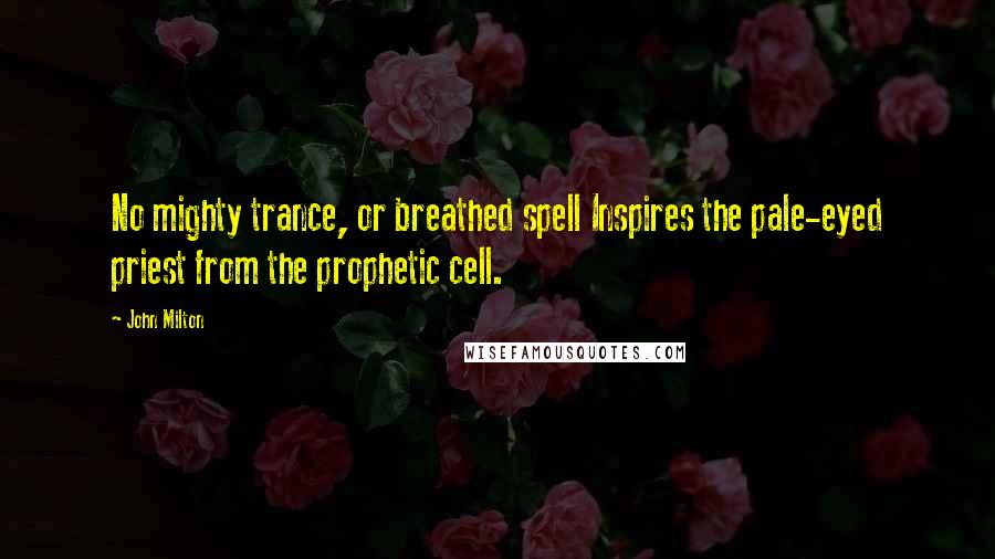 John Milton Quotes: No mighty trance, or breathed spell Inspires the pale-eyed priest from the prophetic cell.