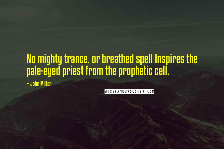 John Milton Quotes: No mighty trance, or breathed spell Inspires the pale-eyed priest from the prophetic cell.