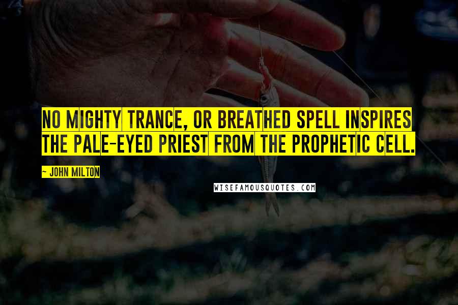 John Milton Quotes: No mighty trance, or breathed spell Inspires the pale-eyed priest from the prophetic cell.