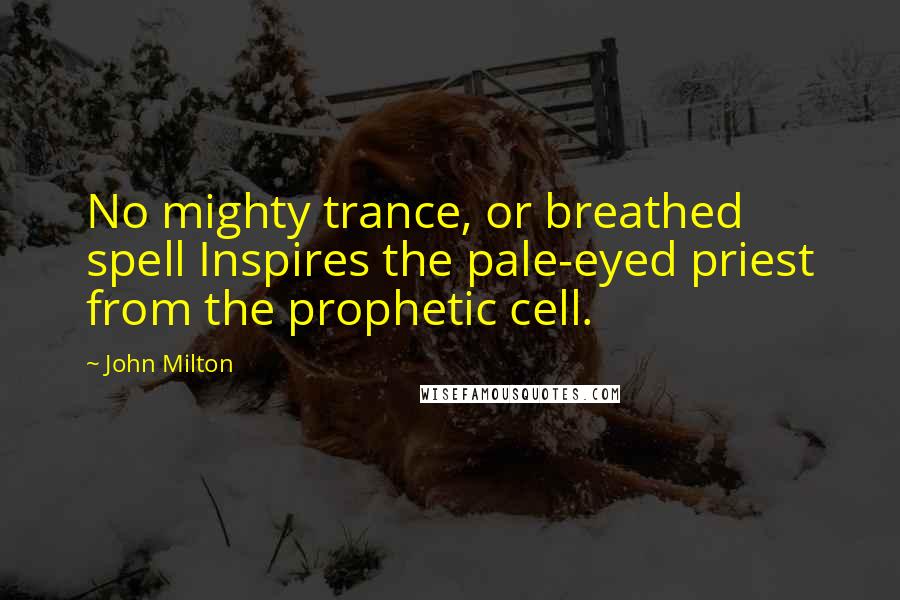 John Milton Quotes: No mighty trance, or breathed spell Inspires the pale-eyed priest from the prophetic cell.