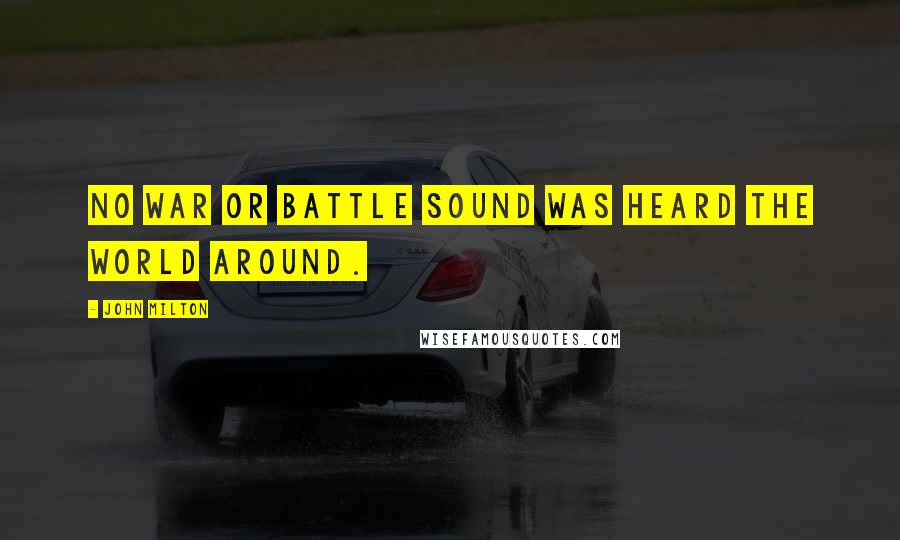 John Milton Quotes: No war or battle sound Was heard the world around.