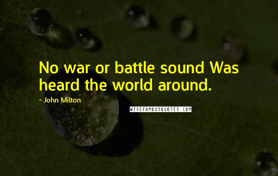 John Milton Quotes: No war or battle sound Was heard the world around.