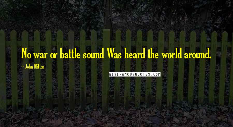 John Milton Quotes: No war or battle sound Was heard the world around.