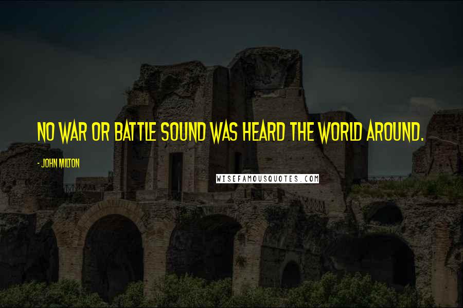 John Milton Quotes: No war or battle sound Was heard the world around.