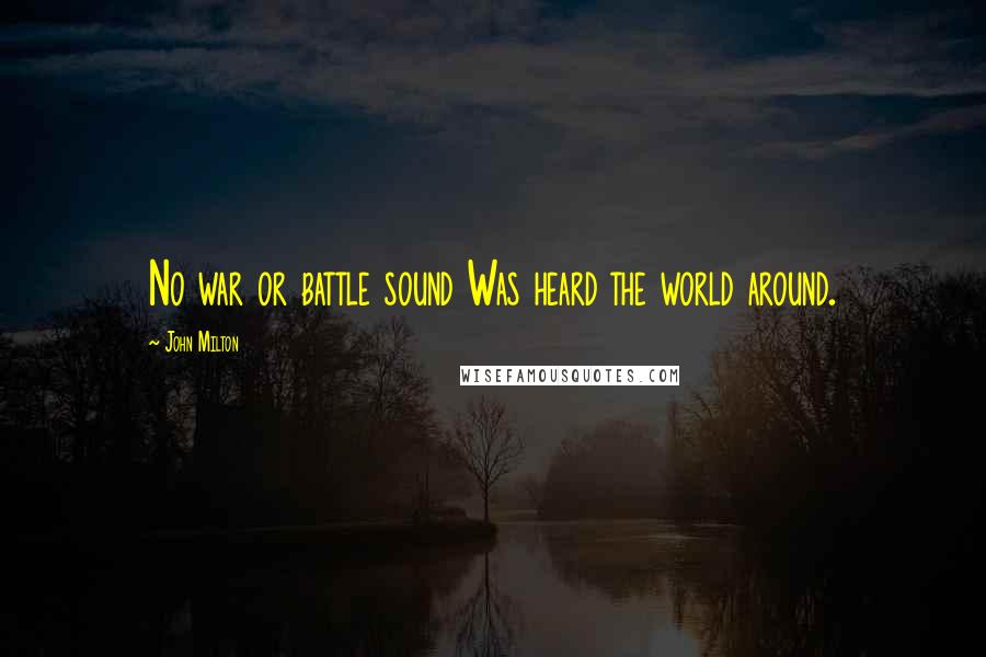 John Milton Quotes: No war or battle sound Was heard the world around.