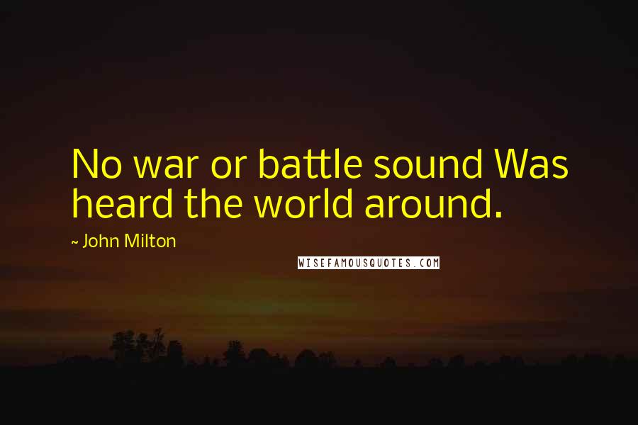 John Milton Quotes: No war or battle sound Was heard the world around.