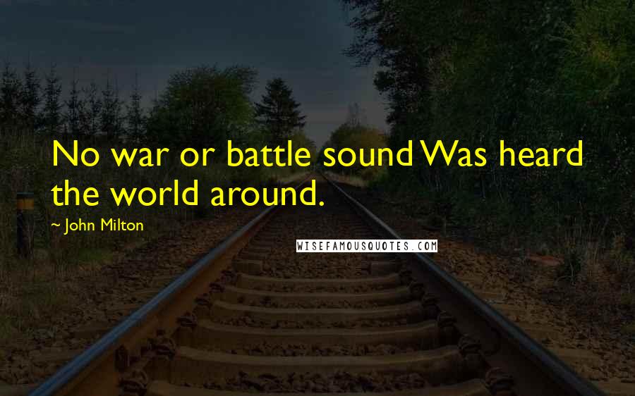 John Milton Quotes: No war or battle sound Was heard the world around.