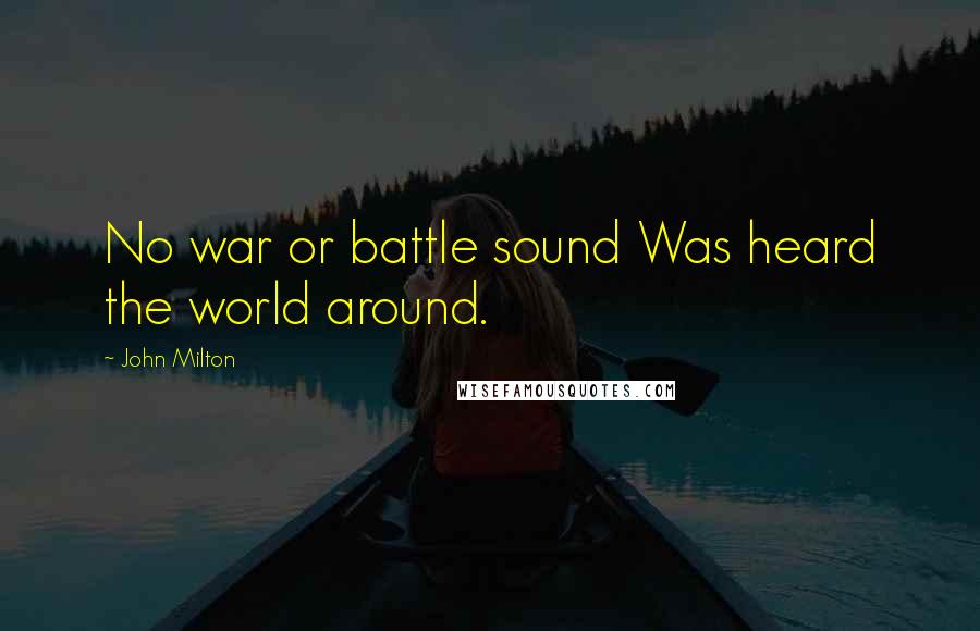 John Milton Quotes: No war or battle sound Was heard the world around.