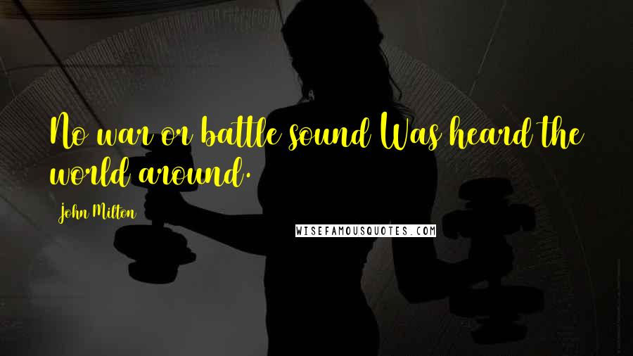 John Milton Quotes: No war or battle sound Was heard the world around.
