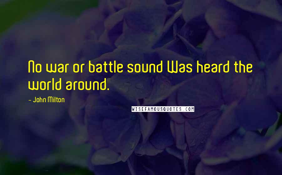 John Milton Quotes: No war or battle sound Was heard the world around.