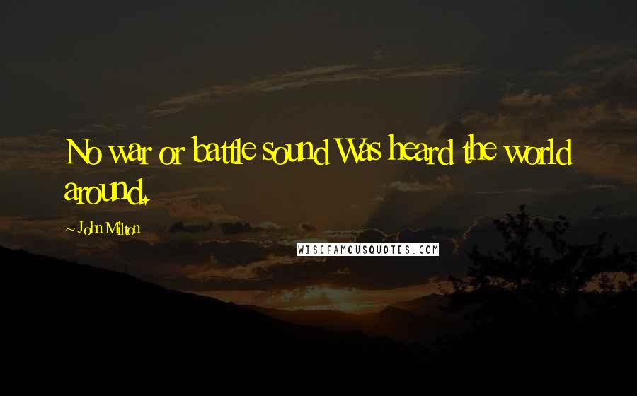 John Milton Quotes: No war or battle sound Was heard the world around.