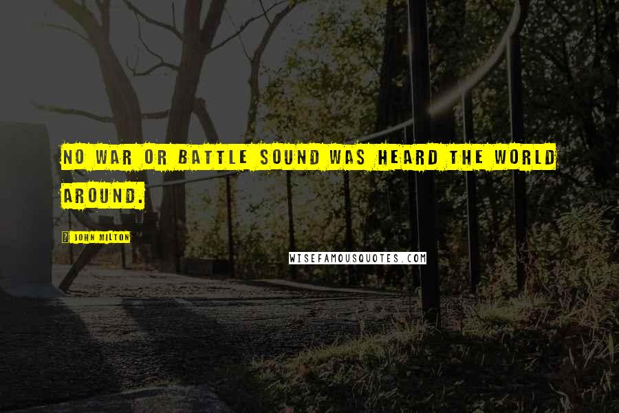 John Milton Quotes: No war or battle sound Was heard the world around.