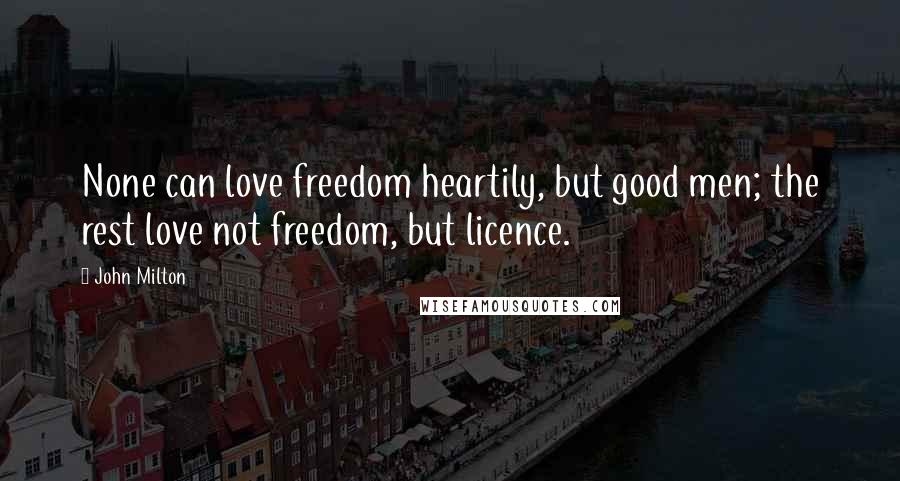John Milton Quotes: None can love freedom heartily, but good men; the rest love not freedom, but licence.