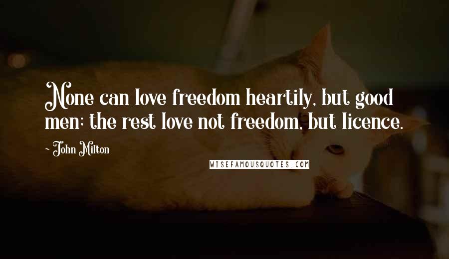 John Milton Quotes: None can love freedom heartily, but good men; the rest love not freedom, but licence.