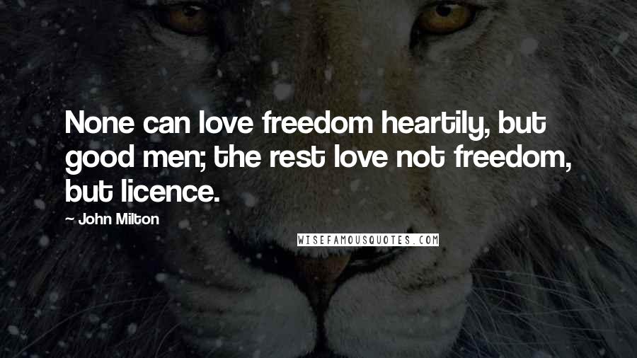 John Milton Quotes: None can love freedom heartily, but good men; the rest love not freedom, but licence.