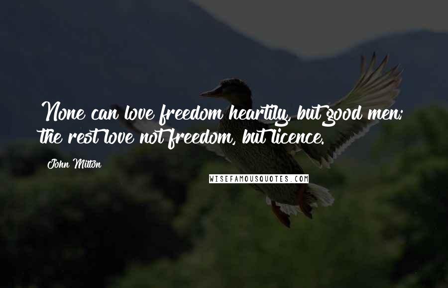 John Milton Quotes: None can love freedom heartily, but good men; the rest love not freedom, but licence.