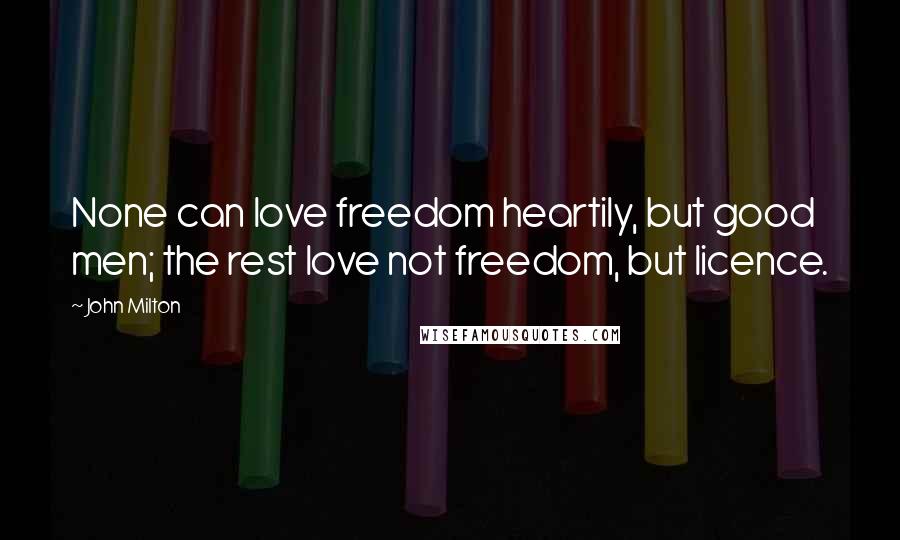 John Milton Quotes: None can love freedom heartily, but good men; the rest love not freedom, but licence.