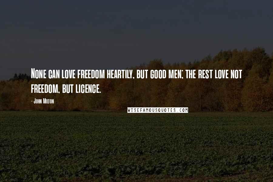 John Milton Quotes: None can love freedom heartily, but good men; the rest love not freedom, but licence.