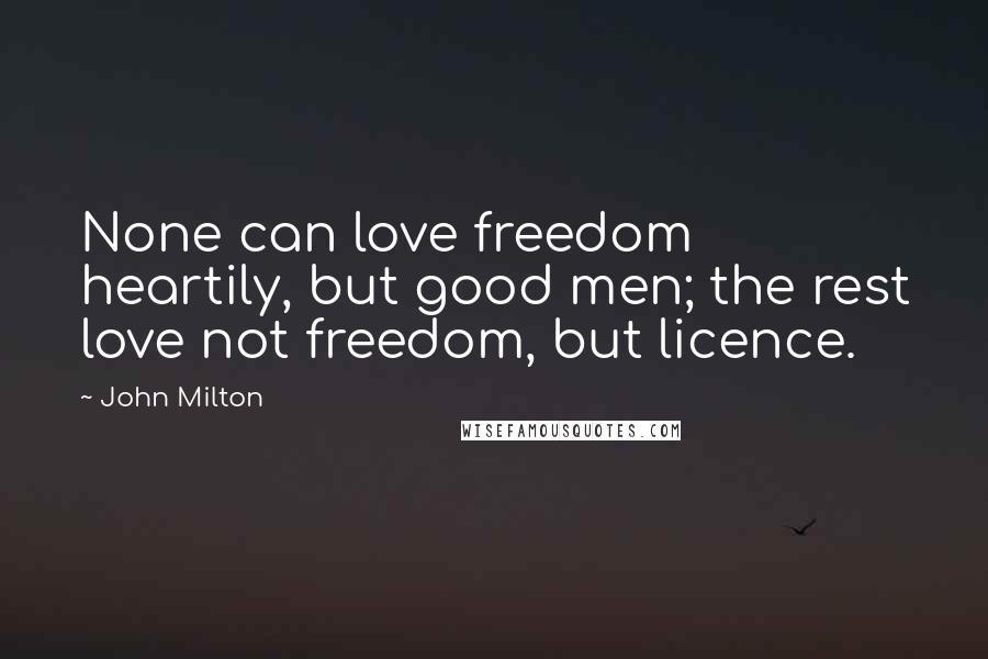 John Milton Quotes: None can love freedom heartily, but good men; the rest love not freedom, but licence.