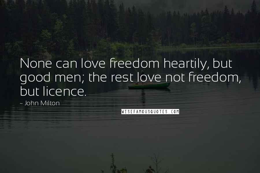 John Milton Quotes: None can love freedom heartily, but good men; the rest love not freedom, but licence.