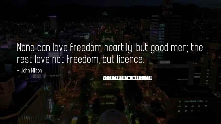 John Milton Quotes: None can love freedom heartily, but good men; the rest love not freedom, but licence.
