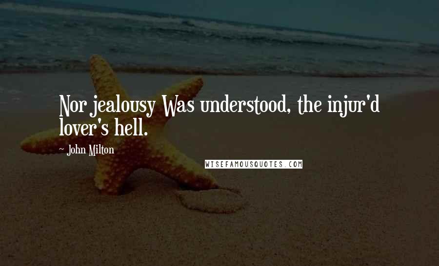 John Milton Quotes: Nor jealousy Was understood, the injur'd lover's hell.