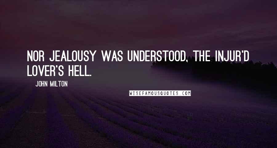 John Milton Quotes: Nor jealousy Was understood, the injur'd lover's hell.