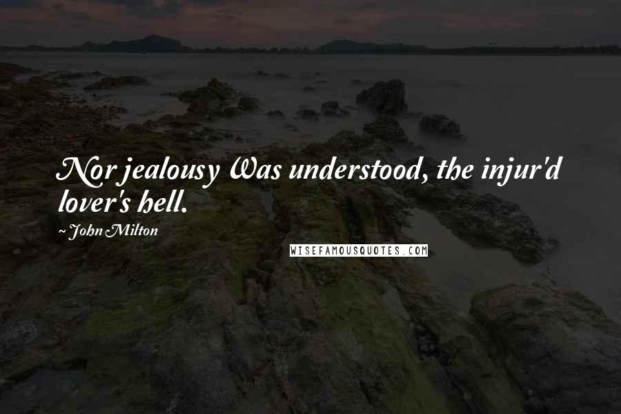 John Milton Quotes: Nor jealousy Was understood, the injur'd lover's hell.