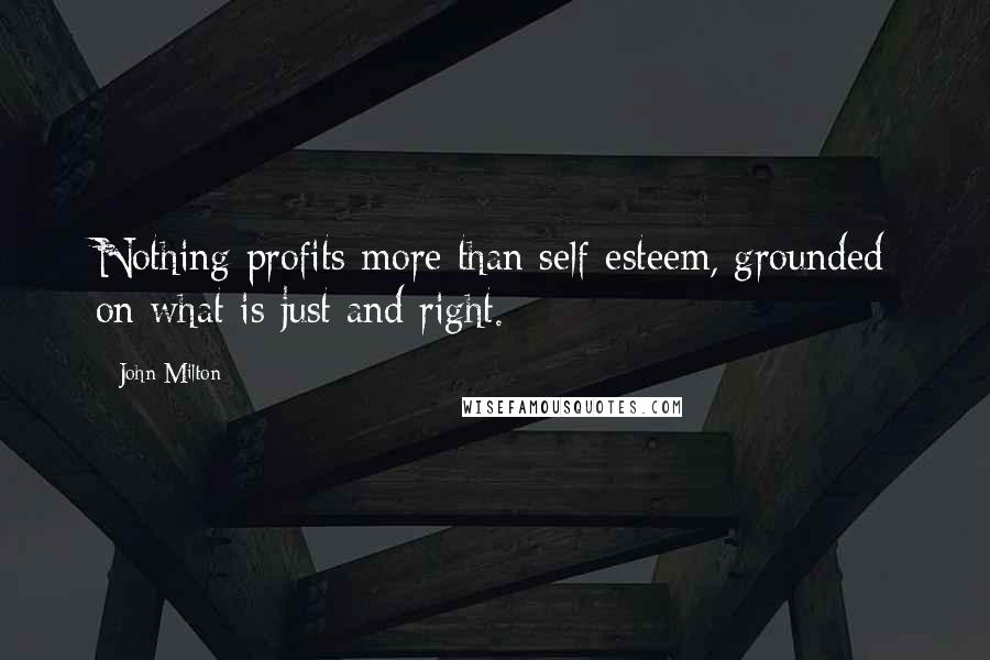 John Milton Quotes: Nothing profits more than self-esteem, grounded on what is just and right.