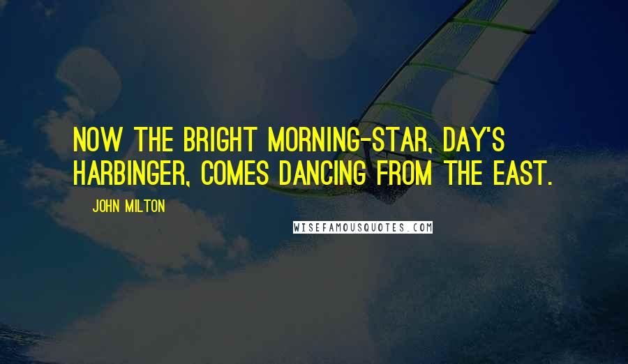 John Milton Quotes: Now the bright morning-star, day's harbinger, comes dancing from the east.