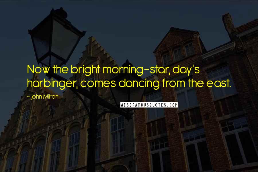 John Milton Quotes: Now the bright morning-star, day's harbinger, comes dancing from the east.
