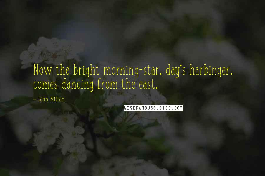 John Milton Quotes: Now the bright morning-star, day's harbinger, comes dancing from the east.
