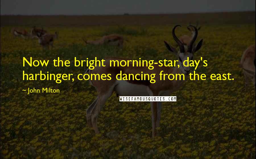 John Milton Quotes: Now the bright morning-star, day's harbinger, comes dancing from the east.